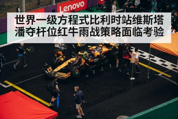 世界一级方程式比利时站维斯塔潘夺杆位红牛雨战策略面临考验