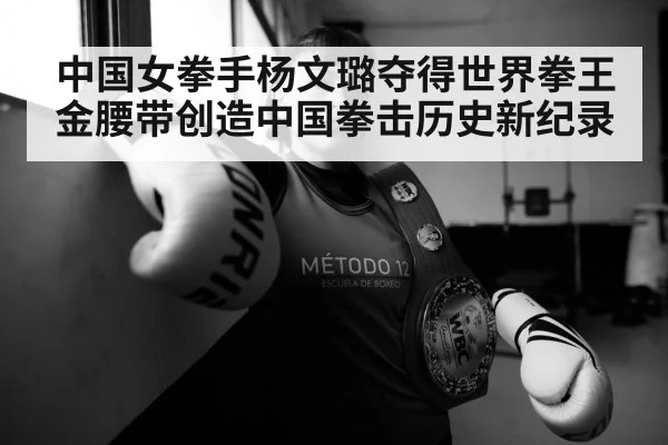 中国女拳手杨文璐夺得世界拳王金腰带创造中国拳击历史新纪录