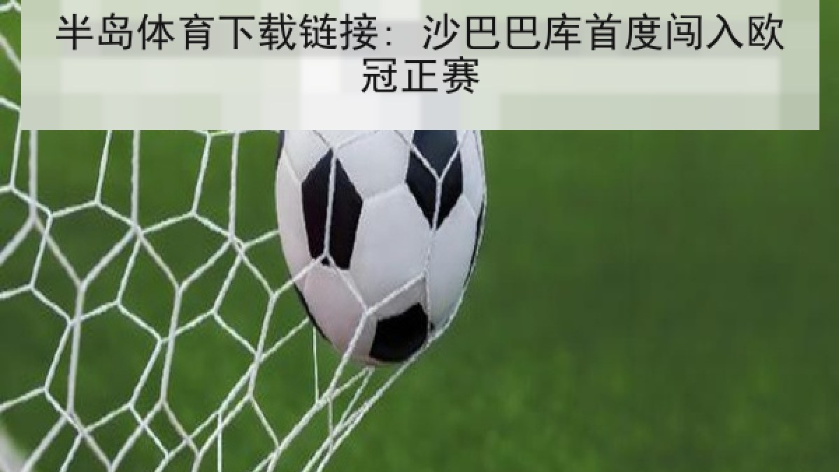 半岛体育下载链接: 沙巴巴库首度闯入欧冠正赛