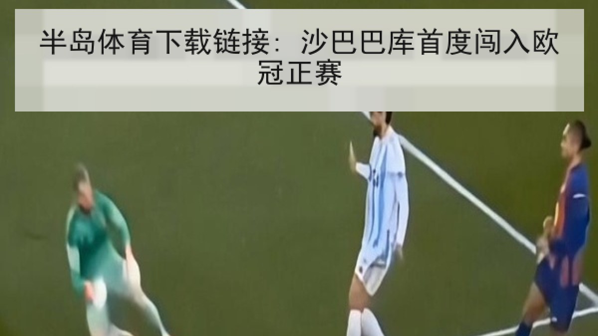 半岛体育下载链接: 沙巴巴库首度闯入欧冠正赛