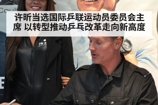 许昕当选国际乒联运动员委员会主席 以转型推动乒乓改革走向新高度