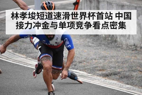 林孝埈短道速滑世界杯首站 中国接力冲金与单项竞争看点密集