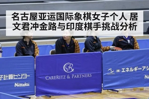 名古屋亚运国际象棋女子个人 居文君冲金路与印度棋手挑战分析